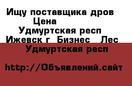 Ищу поставщика дров › Цена ­ 10 000 - Удмуртская респ., Ижевск г. Бизнес » Лес   . Удмуртская респ.